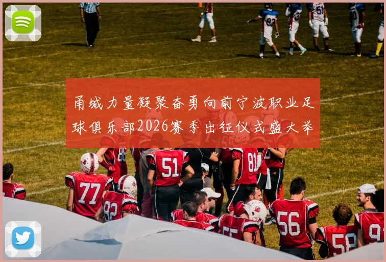 甬城力量凝聚奋勇向前宁波职业足球俱乐部2026赛季出征仪式盛大举行