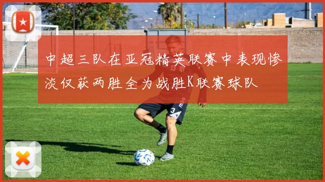 中超三队在亚冠精英联赛中表现惨淡仅获两胜全为战胜K联赛球队