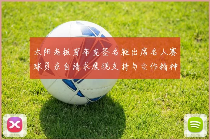太阳老板穿布克签名鞋出席名人赛球员亲自请求展现支持与合作精神
