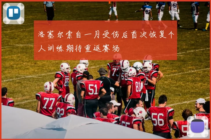 洛塞尔索自一月受伤后首次恢复个人训练期待重返赛场