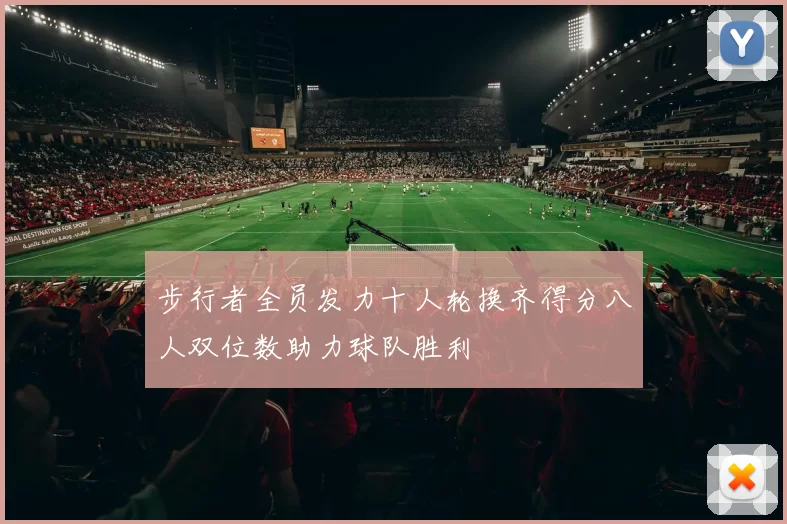步行者全员发力十人轮换齐得分八人双位数助力球队胜利