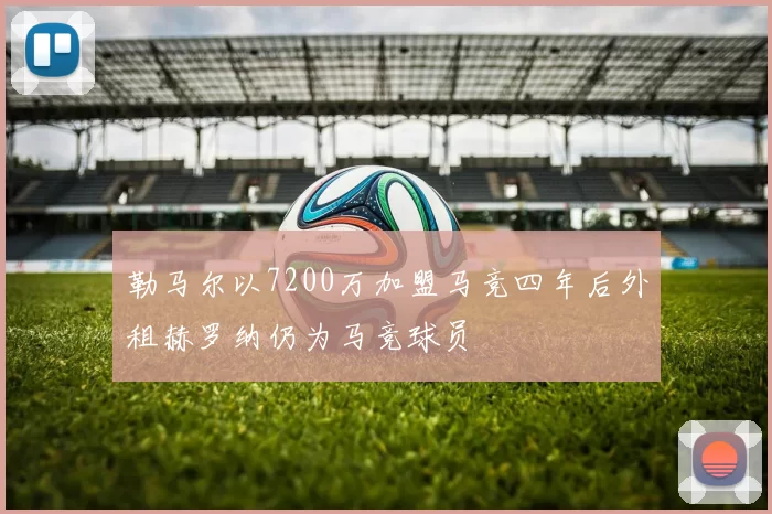 勒马尔以7200万加盟马竞四年后外租赫罗纳仍为马竞球员