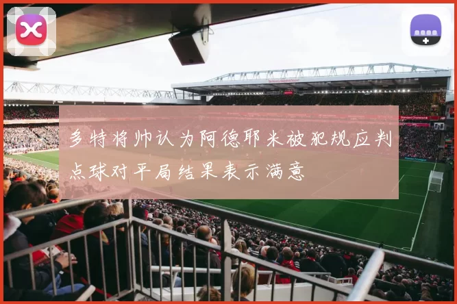 多特将帅认为阿德耶米被犯规应判点球对平局结果表示满意